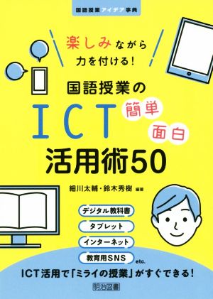 楽しみながら力を付ける！国語授業のICT簡単面白活用術50 国語授業アイデア事典