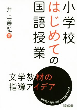 小学校はじめての国語授業 文学教材の指導アイデア 6年間の指導法がこの1冊でわかる！