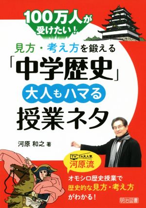 見方・考え方を鍛える「中学歴史」 大人もハマる授業ネタ 100万人が受けたい！