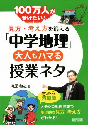 見方・考え方を鍛える「中学地理」 大人もハマる授業ネタ 100万人が受けたい！