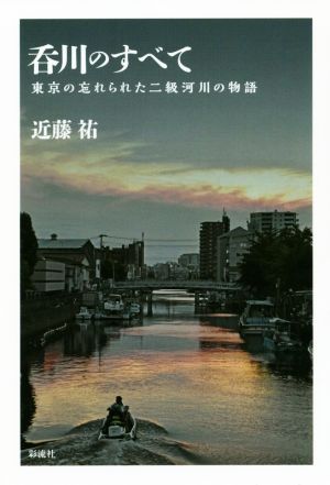 呑川のすべて 東京の忘れられた二級河川の物語