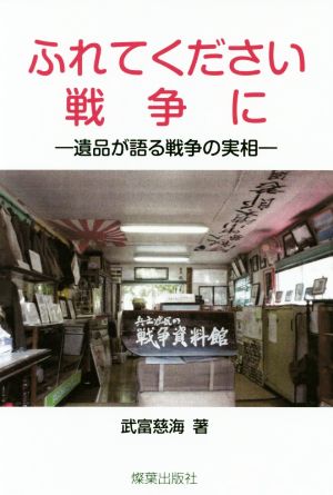 ふれてください戦争に 遺品が語る戦争の実相