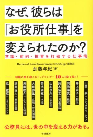 なぜ、彼らは「お役所仕事」を変えられたのか？ 常識・前例・慣習を打破する仕事術