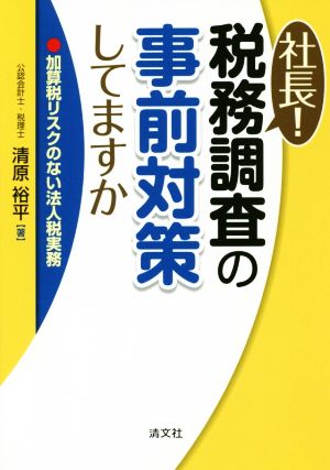 社長！税務調査の事前対策してますか 加算税リスクのない法人税実務