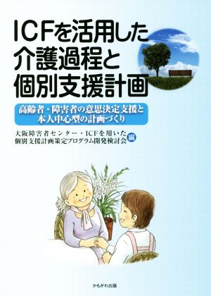 ICFを活用した介護過程と個別支援計画 高齢者・障害者の意思決定支援と本人中心型の計画づくり