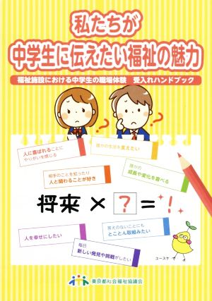 私たちが中学生に伝えたい福祉の魅力 福祉施設における中学生の職場体験受入れハンドブック