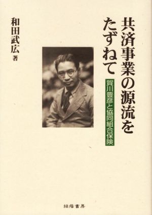 共済事業の源流をたずねて 賀川豊彦と協同組合保険