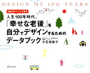 100のチャートで見る 人生100年時代、「幸せな老後」を自分でデザインするためのデータブック DESIGN MY 100 YEARS