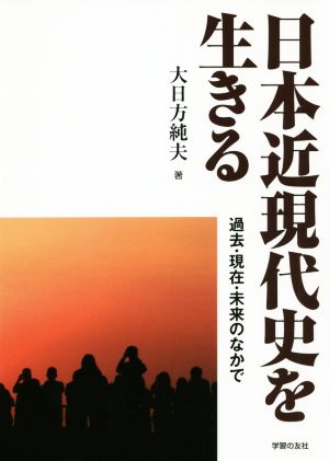 日本近現代史を生きる 過去・現在・未来のなかで