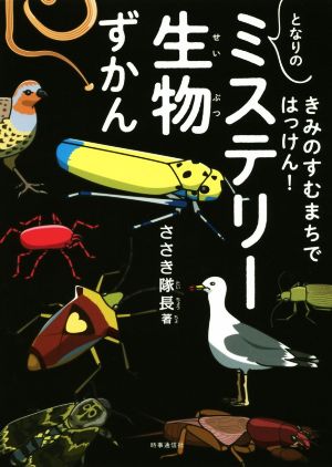 となりの「ミステリー生物」ずかん きみのすむまちではっけん！