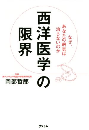 西洋医学の限界 なぜ、あなたの病気は治らないのか