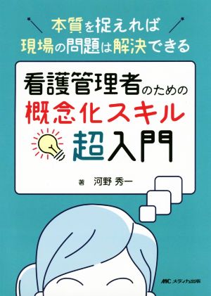 看護管理者のための概念化スキル超入門 本質を捉えれば現場の問題は解決できる