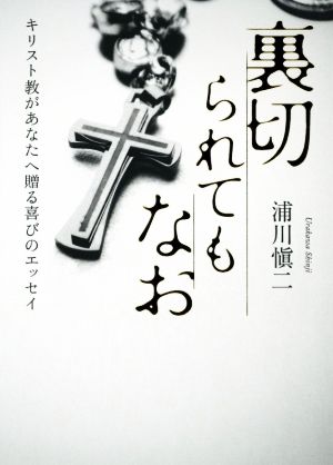 裏切られてもなお キリスト教があなたへ贈る喜びのエッセイ