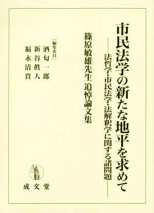 市民法学の新たな地平を求めて 法哲学・市民法学・法解釈学に関する諸問題 篠原敏雄先生追悼論文集