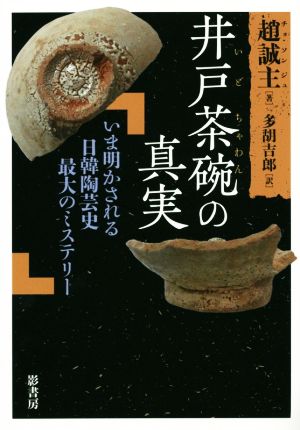 井戸茶碗の真実 いま明かされる日韓陶芸史最大のミステリー