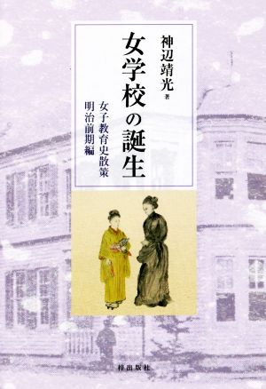 女学校の誕生 女子教育史散策 明治前期編