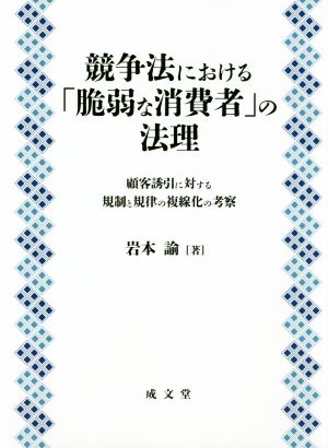 競争法における「脆弱な消費者」の法理 顧客誘引に対する規制と規律の複線化の考察