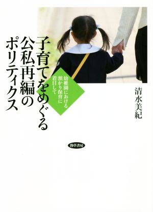 子育てをめぐる公私再編のポリティクス 幼稚園における預かり保育に着目して