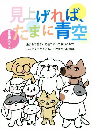 見上げれば、たまに青空 生まれて愛されて捨てられて食べられてしぶとく生きている、生き物たちの物語。