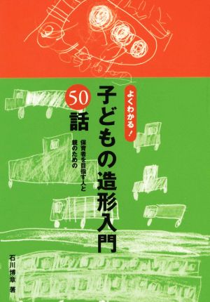 よくわかる！子どもの造形入門50話 保育者を目指す人と親のための