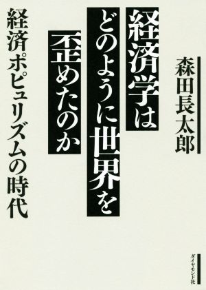 経済学はどのように世界を歪めたのか 経済ポピュリズムの時代