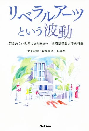 リベラルアーツという波動 答えのない世界に立ち向かう 国際基督教大学の挑戦