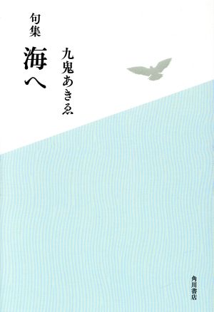 句集 海へ 角川俳句叢書 日本の俳人100