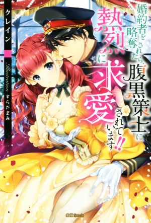 婚約者を略奪されたら、腹黒策士に熱烈に求愛されています!! 蜜猫Novels