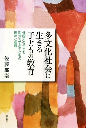 多文化社会に生きる子どもの教育 外国人の子ども、海外で学ぶ子どもの現状と課題