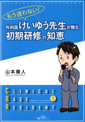 もう迷わない！外科医けいゆう先生が贈る初期研修の知恵 クリニカル・ベース・レジデントシリーズ1