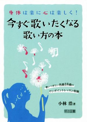 今すぐ歌いたくなる歌い方の本 身体は楽に心は楽しく！