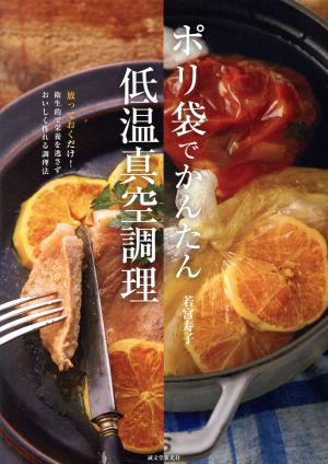 ポリ袋でかんたん低温真空調理 放っておくだけ！衛生的で栄養を逃さずおいしく作れる調理法