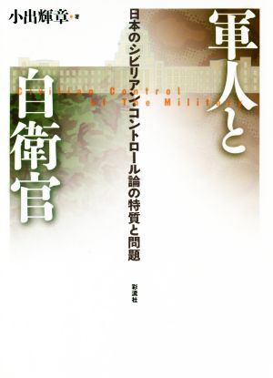 軍人と自衛官 日本のシビリアン・コントロール論の特質と問題