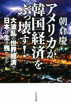 アメリカが韓国経済をぶっ壊す！ 大波乱の世界経済で日本は生き残れるか