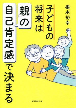 子どもの将来は「親」の自己肯定感で決まる