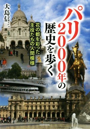 パリ2000年の歴史を歩く 花の都を彩った主役たちの人間模様