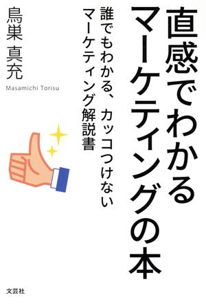 直感でわかるマーケティングの本 誰でもわかる、カッコつけないマーケティング解説書