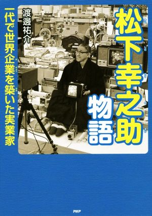 松下幸之助物語 一代で世界企業を築いた実業家 心のノンフィクション