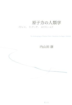 原子力の人類学 フクシマ、ラ・アーグ、セラフィールド