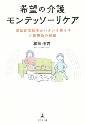 希望の介護 モンテッソーリケア 認知症高齢者がいきいき暮らす介護施設の秘密