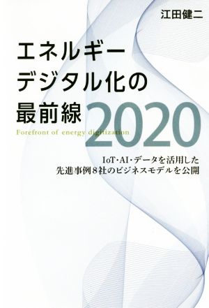 エネルギーデジタル化の最前線2020 IoT・AI・データを活用した先進事例8社のビジネスモデルを公開