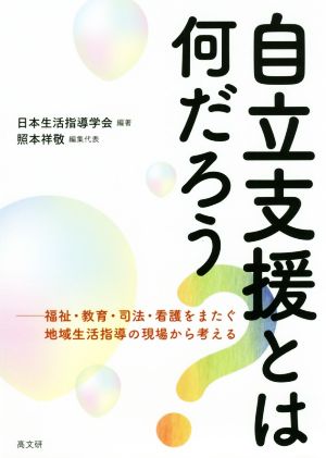 自立支援とは何だろう？ 福祉・教育・司法・看護をまたぐ地域生活指導の現場から考える