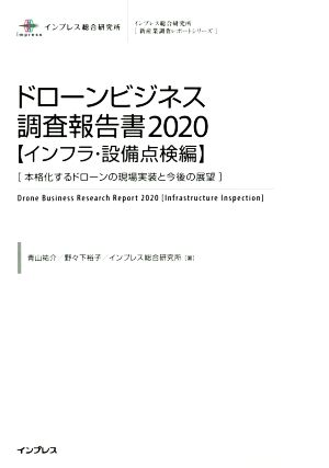 ドローンビジネス調査報告書【インフラ・設備点検編】(2020) 本格化するドローンの現場実装と今後の展望 インプレス総合研究所[新産業調査レポートシリーズ]