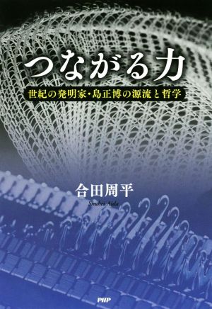 つながる力 世紀の発明家・島正博の源流と哲学