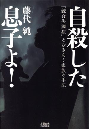 自殺した息子よ！ 「統合失調症」とむきあう家族の手記