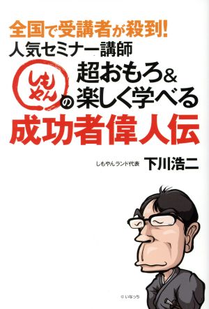 人気セミナー講師しもやんの超おもろ&楽しく学べる成功者偉人伝 全国で受講者が殺到！