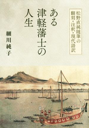 ある津軽藩士の人生 松野直純随筆の翻刻・注釈・現代語訳