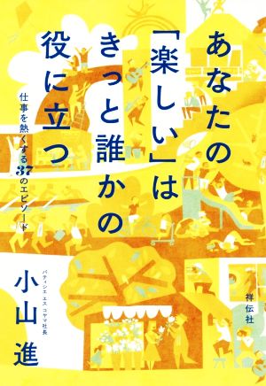 あなたの「楽しい」はきっと誰かの役に立つ 仕事を熱くする37のエピソード