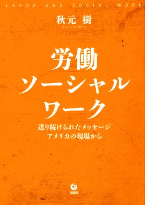 労働ソーシャルワーク 送り続けられたメッセージ アメリカの現場から