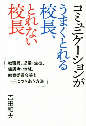 コミュニケーションがうまくとれる校長、とれない校長 教職員、児童・生徒、保護者・地域、教育委員会等と上手につきあう方法